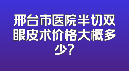 邢台市医院半切双眼皮术价格大概多少？