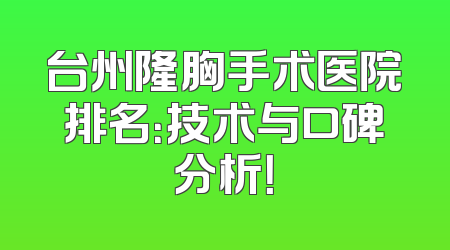 台州隆胸手术医院排名：技术与口碑分析！