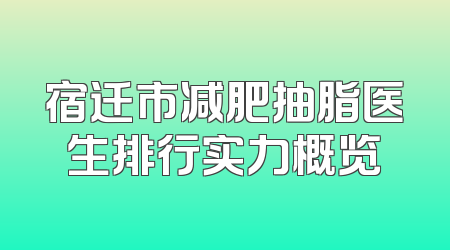 宿迁市减肥抽脂医生排行实力概览