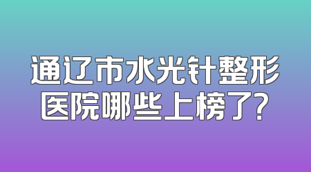 通辽市水光针整形医院哪些上榜了？
