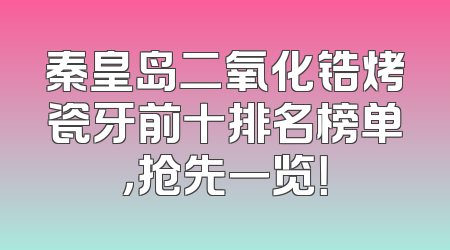 秦皇岛二氧化锆烤瓷牙前十排名榜单，抢先一览！