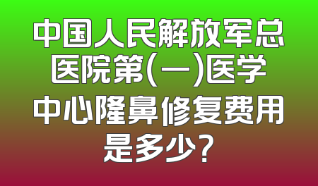 中国人民解放军总医院第（一）医学中心隆鼻修复费用是多少？