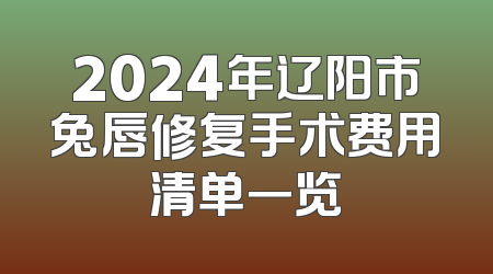 2024年辽阳市兔唇修复手术费用清单一览
