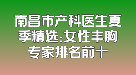 南昌市产科医生夏季精选：女性丰胸专家排名前十