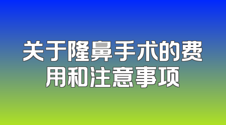 关于隆鼻手术的费用和注意事项