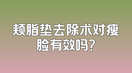 颊脂垫去除术对瘦脸有效吗？