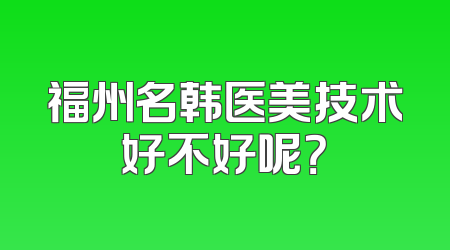 福州名韩医美技术好不好呢？