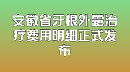 安徽省牙根外露治疗费用明细正式发布
