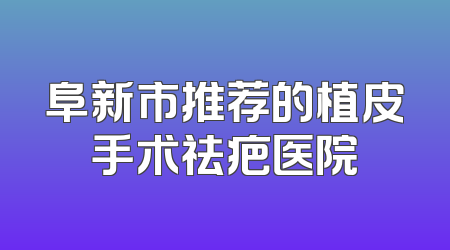 阜新市推荐的植皮手术祛疤医院