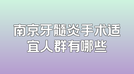 南京牙髓炎手术适宜人群有哪些