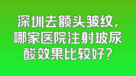 深圳去额头皱纹，哪家医院注射玻尿酸效果比较好？
