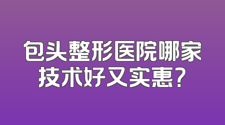包头整形医院哪家技术好又实惠？