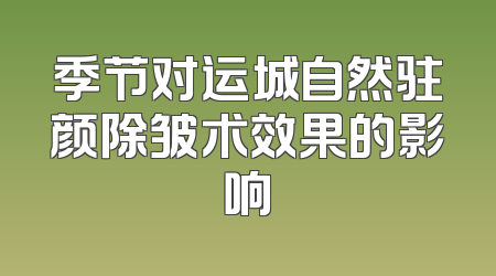 季节对运城自然驻颜除皱术效果的影响