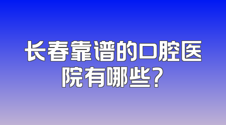 长春靠谱的口腔医院有哪些？