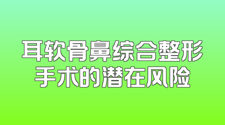 耳软骨鼻综合整形手术的潜在风险