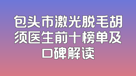 包头市激光脱毛胡须医生前十榜单及口碑解读