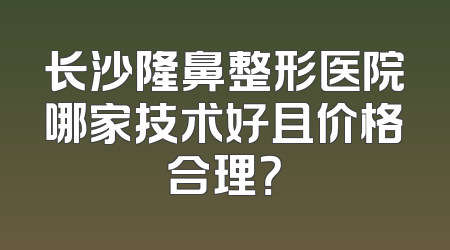 长沙隆鼻整形医院哪家技术好且价格合理？