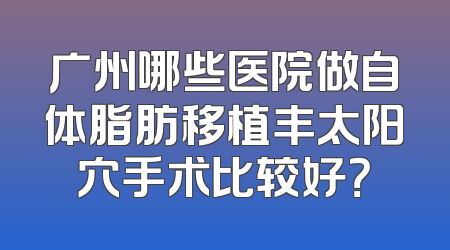 广州哪些医院做自体脂肪移植丰太阳穴手术比较好？