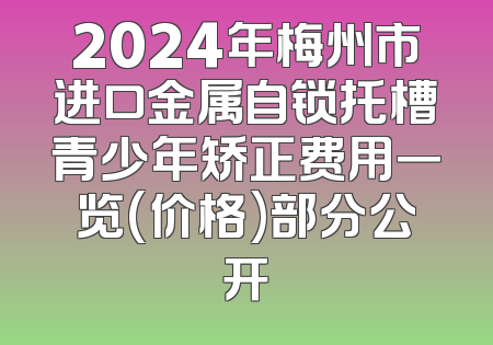 2024年梅州市进口金属自锁托槽青少年矫正费用一览(价格)部分公开