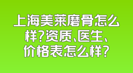 上海美莱磨骨怎么样？资质、医生、价格表怎么样？
