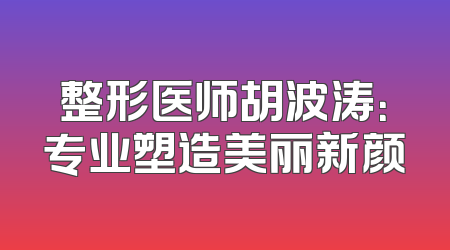 整形医师胡波涛：专业塑造美丽新颜