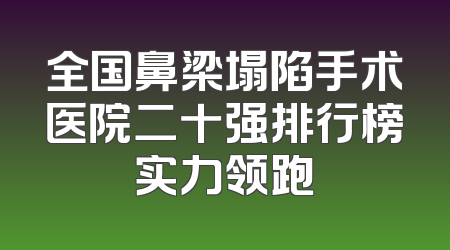 全国鼻梁塌陷手术医院二十强排行榜实力领跑