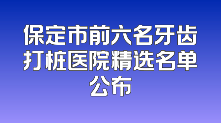 保定市前六名牙齿打桩医院精选名单公布