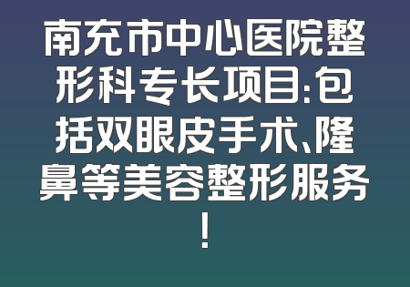 南充市中心医院整形科专长项目：包括双眼皮手术、隆鼻等美容整形服务！