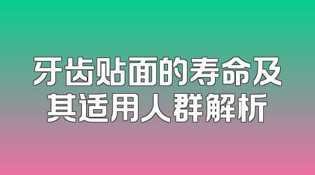 牙齿贴面的寿命及其适用人群解析