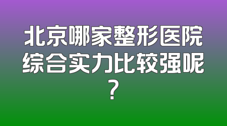 北京哪家整形医院综合实力比较强呢？