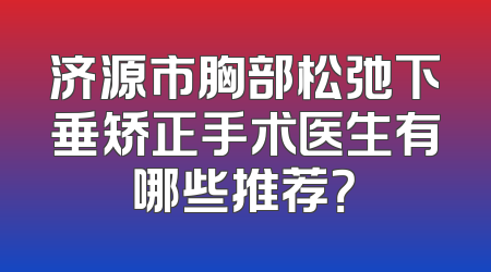 济源市胸部松弛下垂矫正手术医生有哪些推荐？