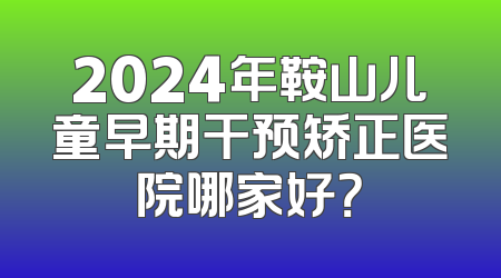 2024年鞍山儿童早期干预矫正医院哪家好？