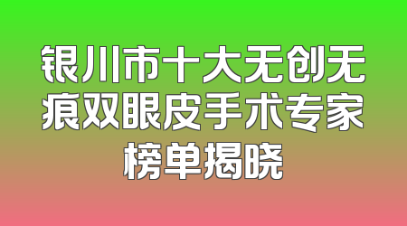 银川市十大无创无痕双眼皮手术专家榜单揭晓