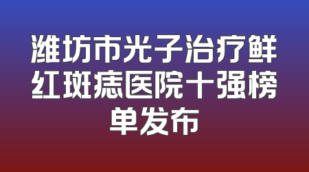 潍坊市光子治疗鲜红斑痣医院十强榜单发布