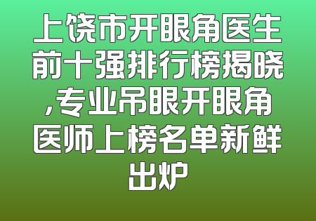 上饶市开眼角医生前十强排行榜揭晓，专业吊眼开眼角医师上榜名单新鲜出炉