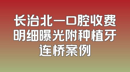 长治北一口腔收费明细曝光附种植牙连桥案例