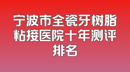 宁波市全瓷牙树脂粘接医院十年测评排名