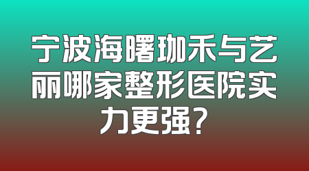 宁波海曙珈禾与艺丽哪家整形医院实力更强？