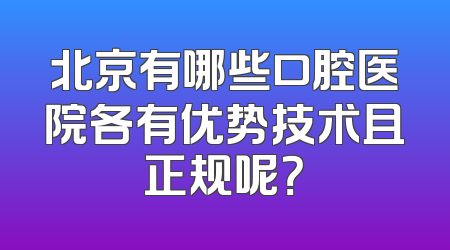 北京有哪些口腔医院各有优势技术且正规呢？