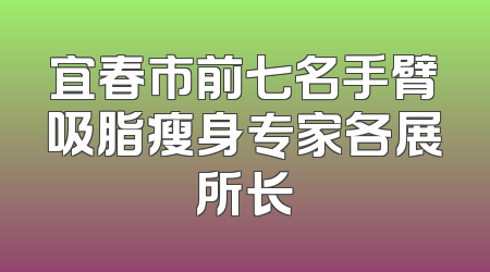 宜春市前七名手臂吸脂瘦身专家各展所长
