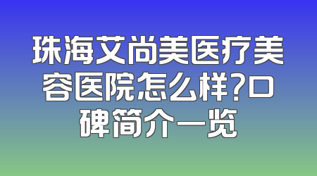 珠海艾尚美医疗美容医院怎么样？口碑简介一览