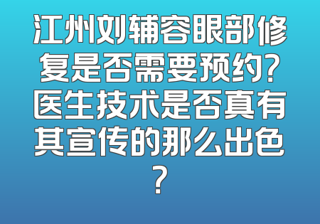 江州刘辅容眼部修复是否需要预约？医生技术是否真有其宣传的那么出色？