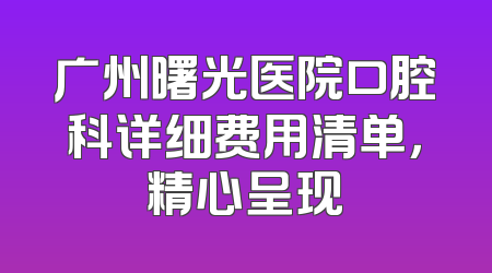 广州曙光医院口腔科详细费用清单，精心呈现