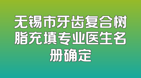 无锡市牙齿复合树脂充填专业医生名册确定