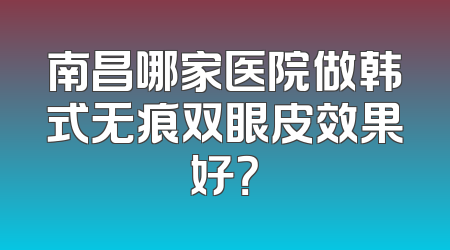 南昌哪家医院做韩式无痕双眼皮效果好？