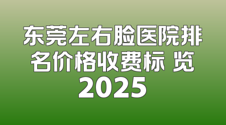 东莞左右脸医院排名价格收费标凘览2025