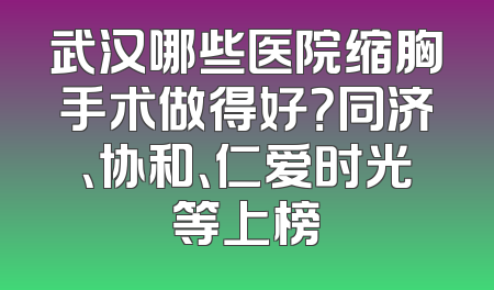 武汉哪些医院缩胸手术做得好？同济、协和、仁爱时光等上榜