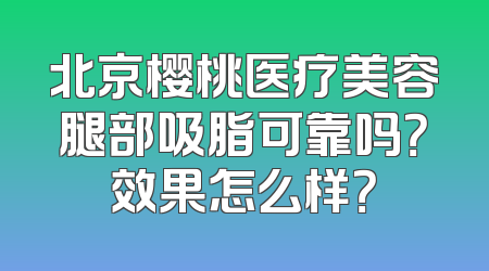 北京樱桃医疗美容腿部吸脂可靠吗？效果怎么样？
