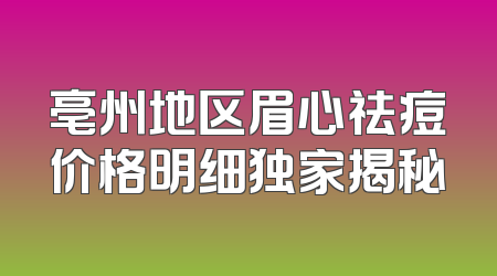 亳州地区眉心祛痘价格明细独家揭秘