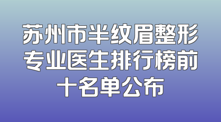 苏州市半纹眉整形专业医生排行榜前十名单公布